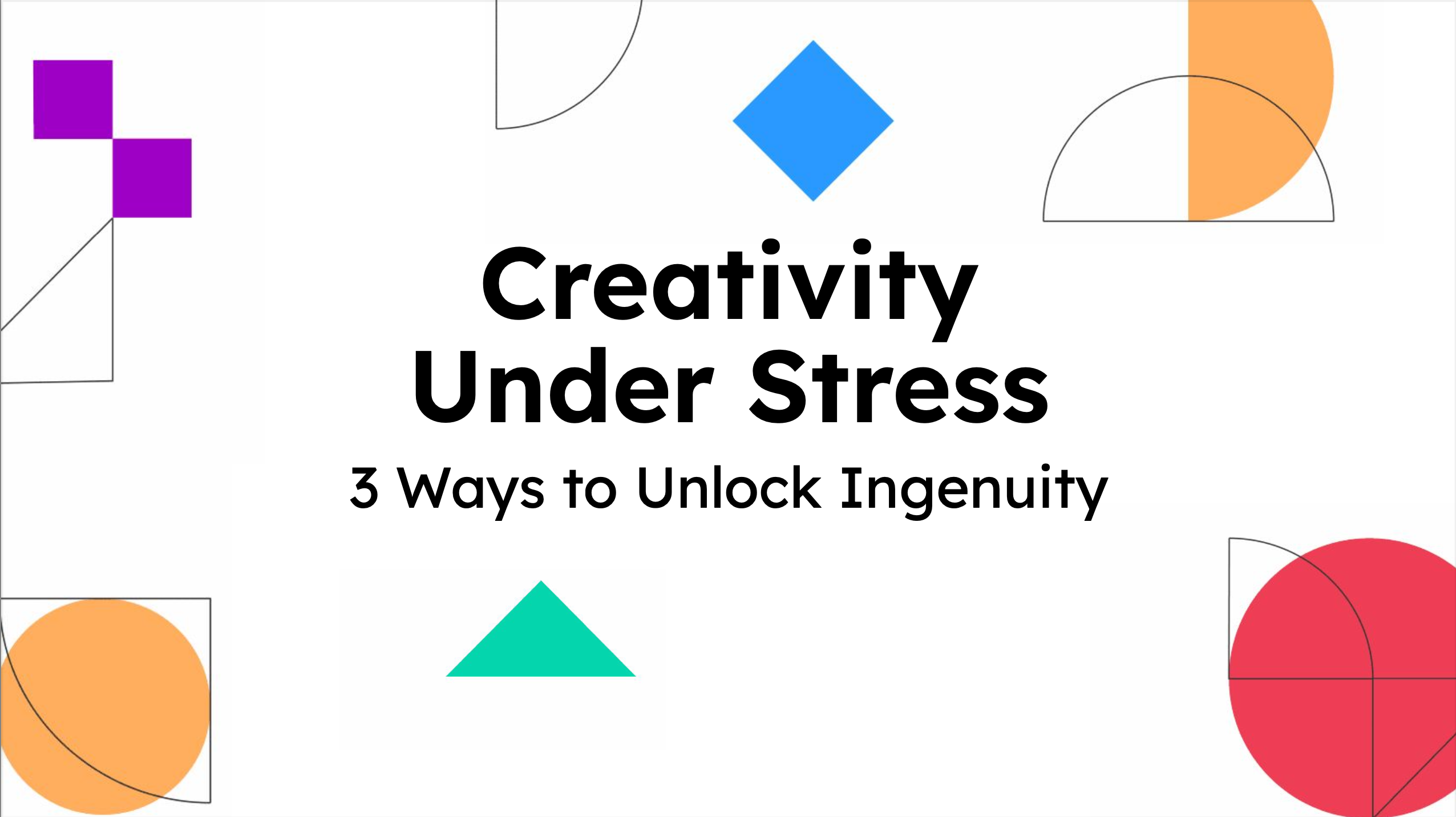 Creativity Under Stress: 3 Ways to Unlock Ingenuity