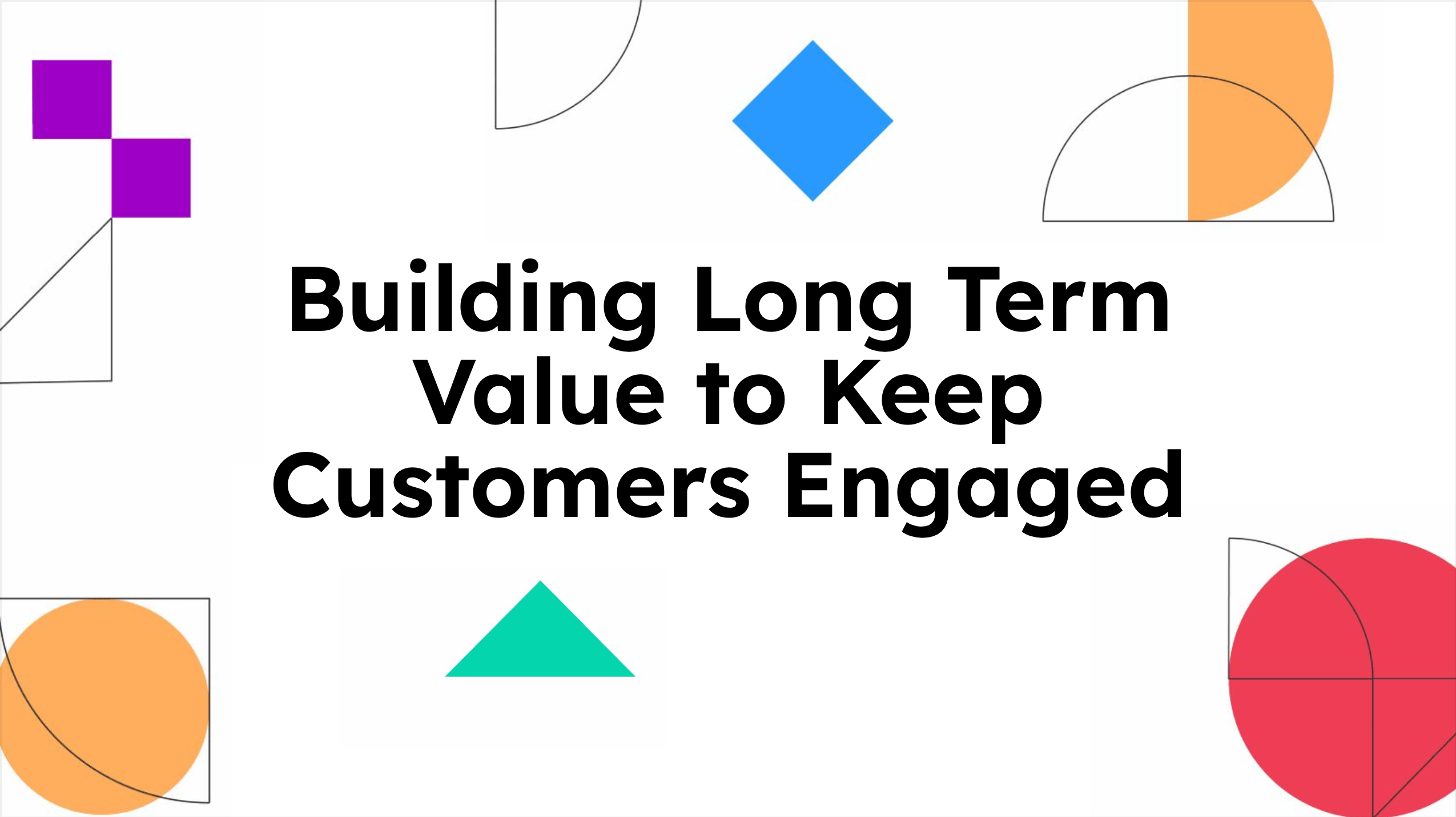 Building Long Term Value to Keep Customers Engaged