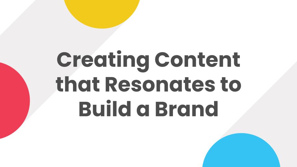 Creating Content that Resonates to Build a Brand