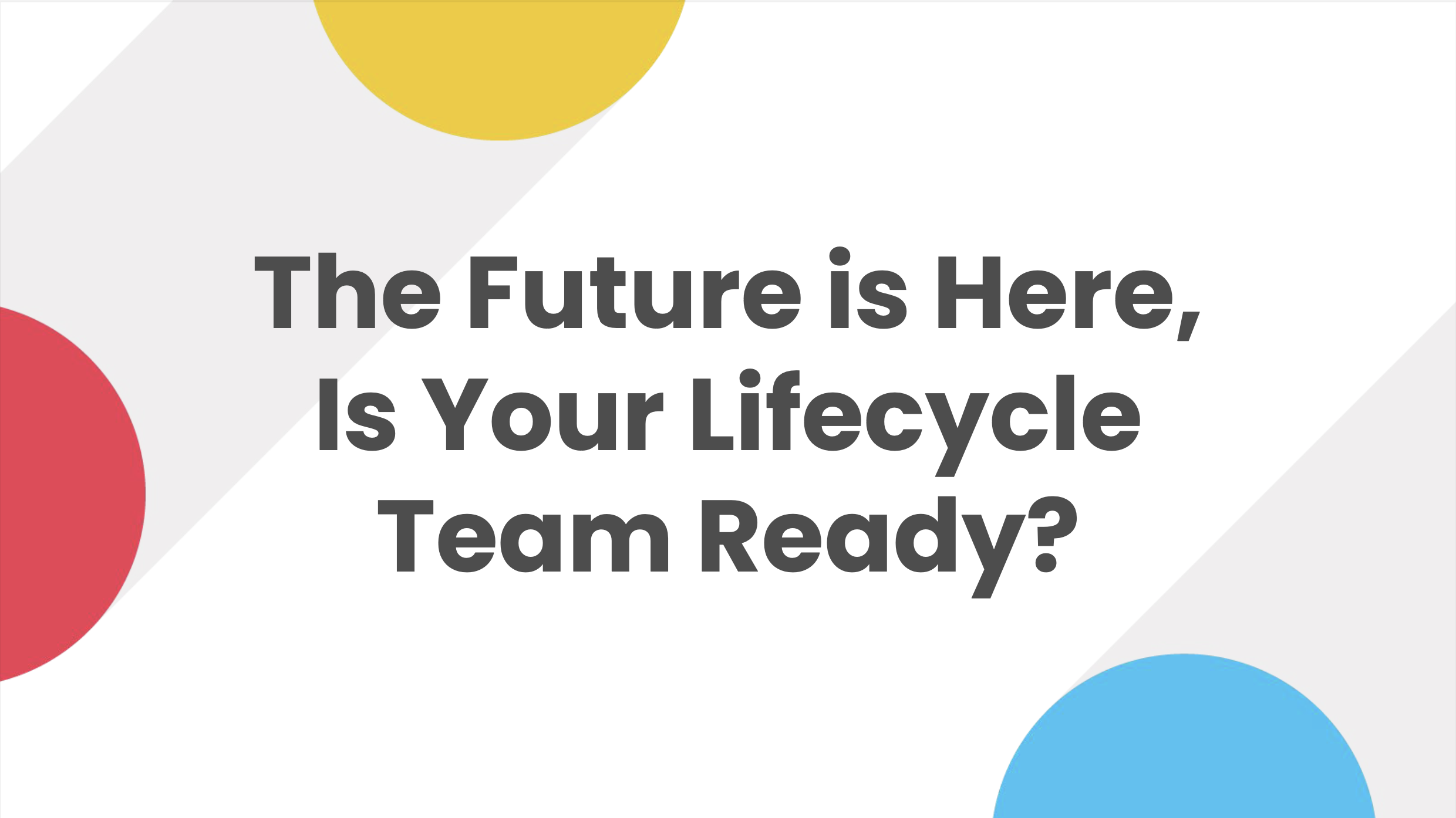 The Future is Here, is Your Lifecycle Team Ready?