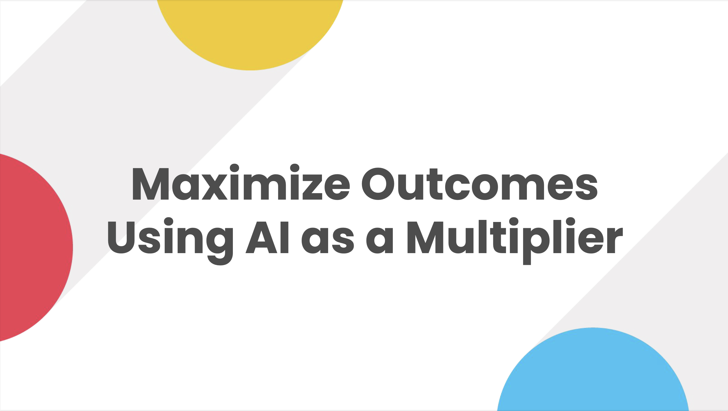 Maximize Outcomes Using AI as a Multiplier