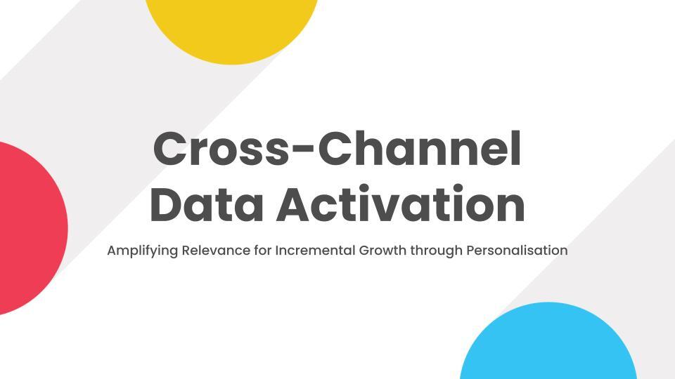 Cross-Channel Data Activation: Amplifying Relevance for Incremental Growth through Personalisation