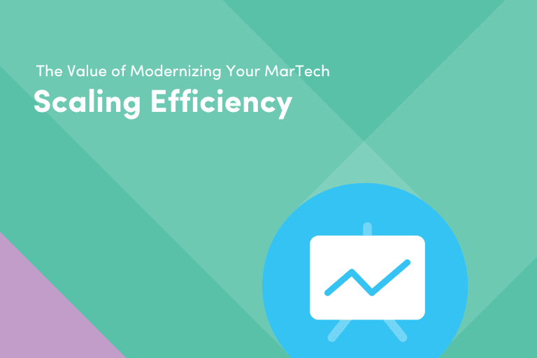 The Value of Modernizing Your Martech, Scaling Efficiency