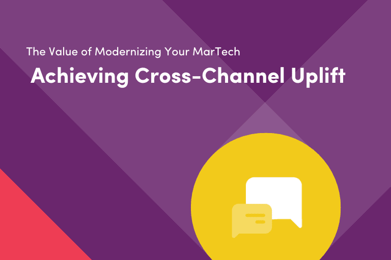 The Value of Modernizing Your MarTech: Achieving Cross-Channel Uplift