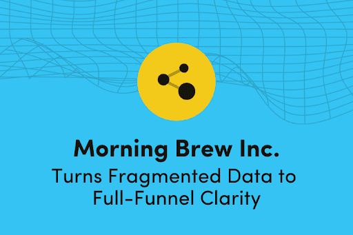 Morning Brew Inc. turns fragmented data to full-funnel clarity