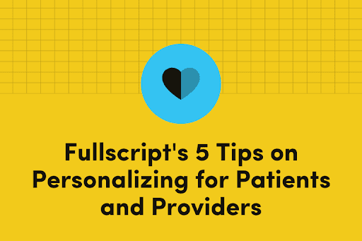 Fullscript’s Five Elements of Personalization for Patients and Providers