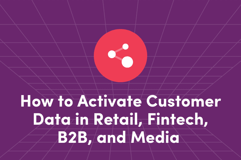 How to Activate Customer Data in Retail, Fintech, B2B, and Media