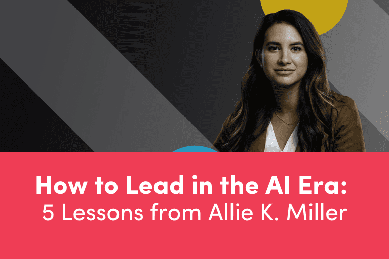 How to Lead in the AI Era: 5 Lessons from Allie K. Miller