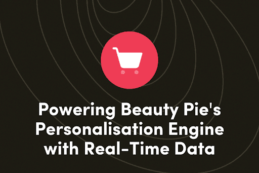 Powering Beauty Pie’s Personalisation Engine with Real-Time Data