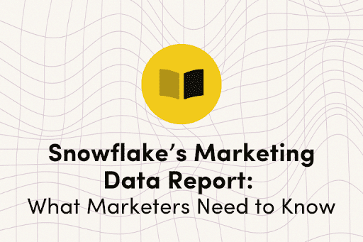 Snowflake’s Marketing Data Report: What Marketers Need to Know