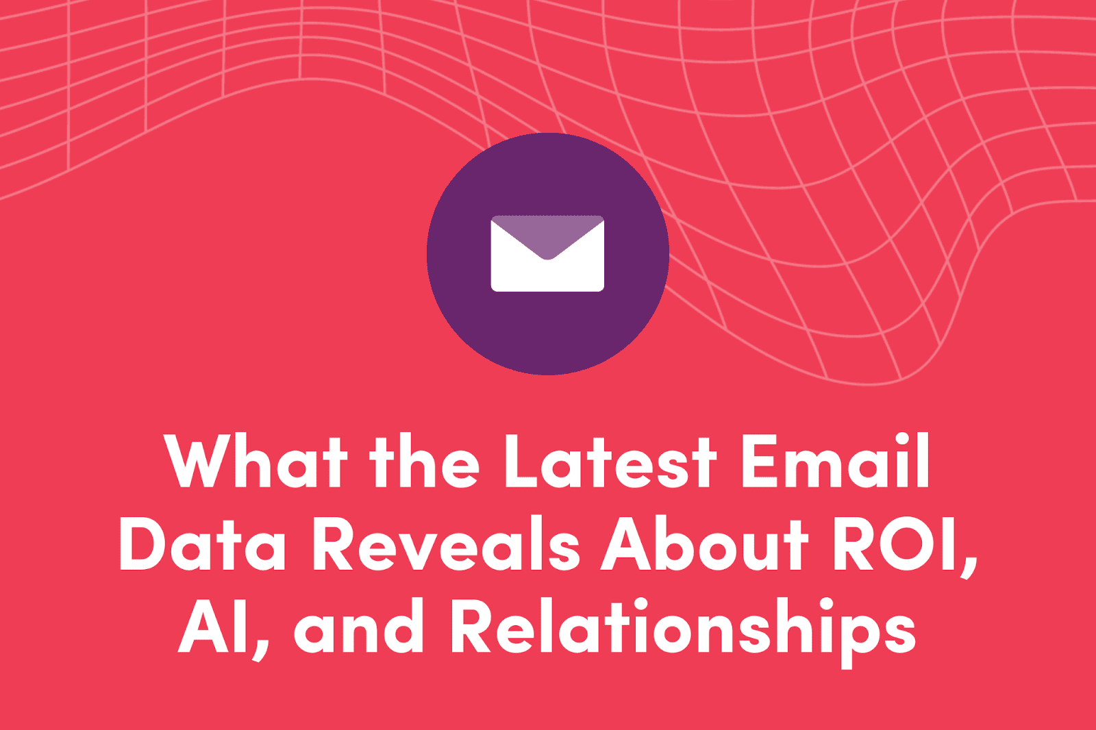 What the Latest Email Data Reveals About ROI, AI, and Relationships