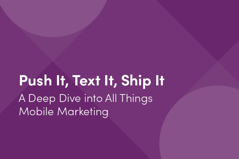 Push It, Text It, Ship It: A Deep Dive into All Things Mobile Marketing