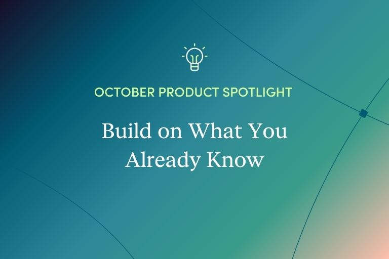 October Product Spotlight: Build on What You Already Know